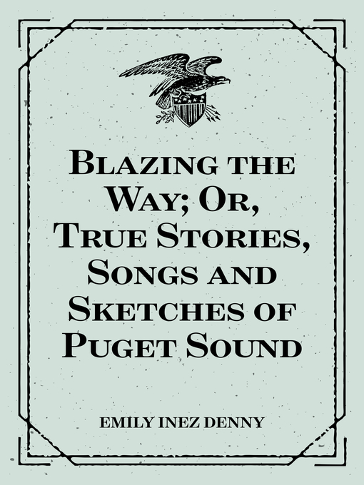 Title details for Blazing the Way; Or, True Stories, Songs and Sketches of Puget Sound by Emily Inez Denny - Available